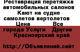 Реставрация,перетяжка автомобильных салонов.Кают на судне,самолетов,вертолетов  › Цена ­ 2 000 - Все города Услуги » Другие   . Красноярский край